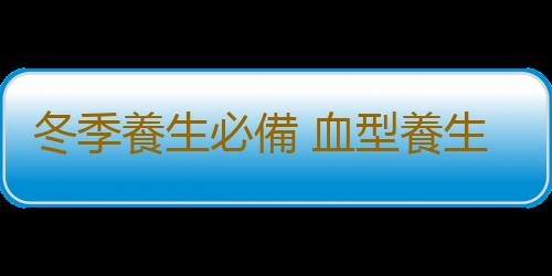 冬季養生必備 血型養生法
