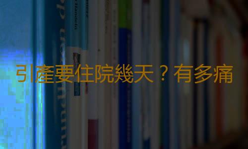 引產要住院幾天？有多痛 有沒有無痛的